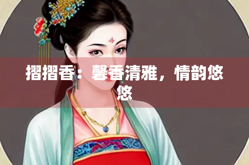 摺摺香：馨香清雅，情韵悠悠