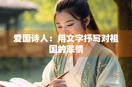 爱国诗人：用文字抒写对祖国的深情