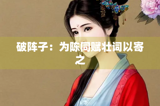 破阵子：为陈同赋壮词以寄之