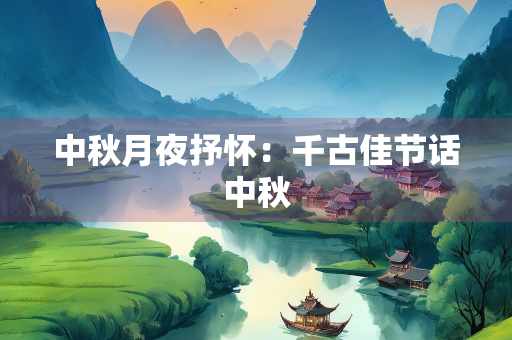 中秋月夜抒怀：千古佳节话中秋