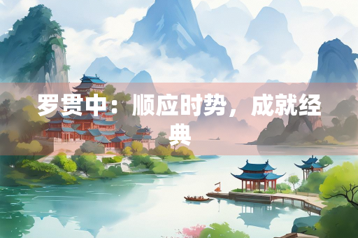罗贯中：顺应时势，成就经典