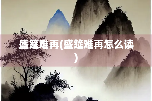 盛筵难再(盛筵难再怎么读)
