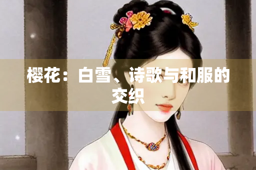 樱花：白雪、诗歌与和服的交织