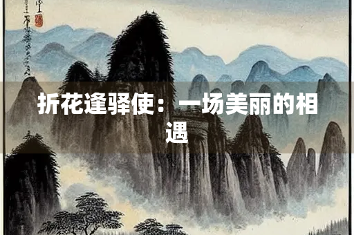 折花逢驿使：一场美丽的相遇