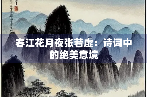 春江花月夜张若虚：诗词中的绝美意境