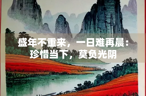 盛年不重来，一日难再晨：珍惜当下，莫负光阴