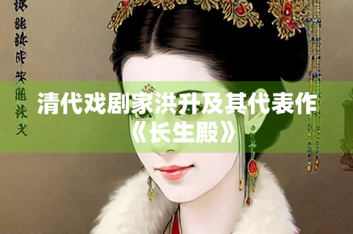 清代戏剧家洪升及其代表作《长生殿》