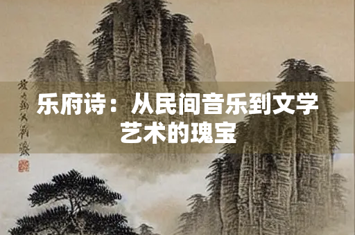 乐府诗：从民间音乐到文学艺术的瑰宝