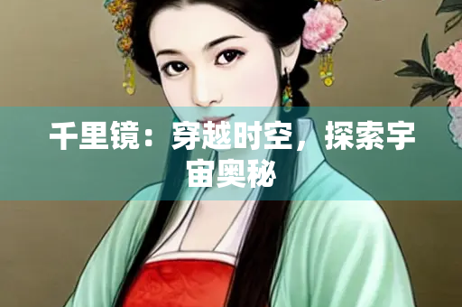 千里镜：穿越时空，探索宇宙奥秘