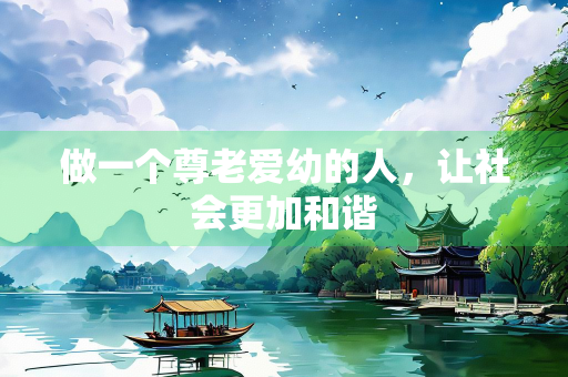 做一个尊老爱幼的人，让社会更加和谐