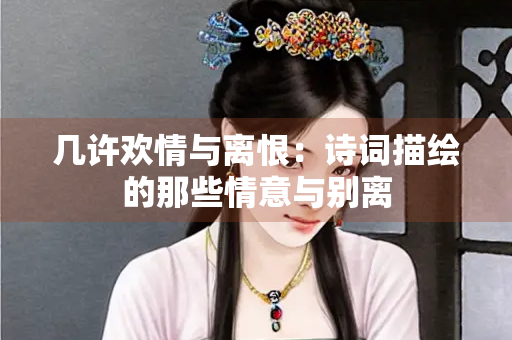 几许欢情与离恨：诗词描绘的那些情意与别离