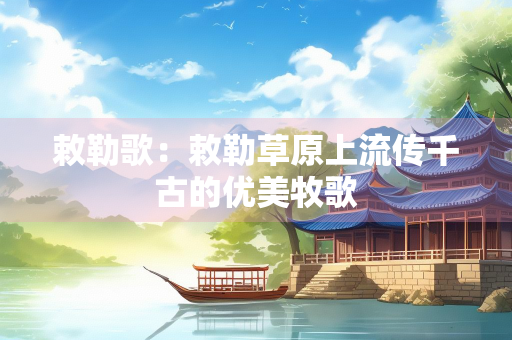 敕勒歌：敕勒草原上流传千古的优美牧歌