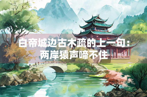 白帝城边古木疏的上一句：两岸猿声啼不住