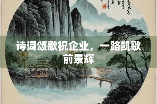 诗词颂歌祝企业，一路凯歌前景辉