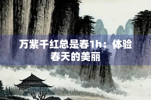 万紫千红总是春1h：体验春天的美丽