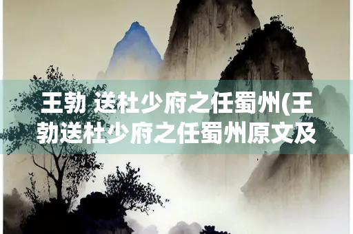 王勃 送杜少府之任蜀州(王勃送杜少府之任蜀州原文及翻译)