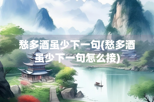 愁多酒虽少下一句(愁多酒虽少下一句怎么接)