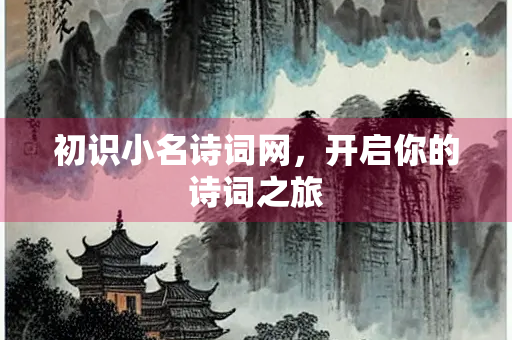 初识小名诗词网，开启你的诗词之旅