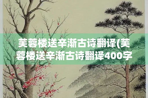 芙蓉楼送辛渐古诗翻译(芙蓉楼送辛渐古诗翻译400字) 芙蓉楼送辛渐古诗翻译(芙蓉楼送辛渐古诗翻译400字)