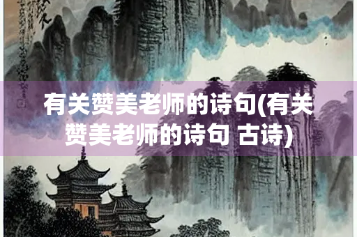 有关赞美老师的诗句(有关赞美老师的诗句 古诗)