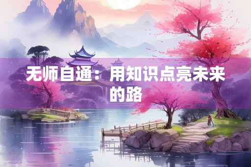无师自通：用知识点亮未来的路
