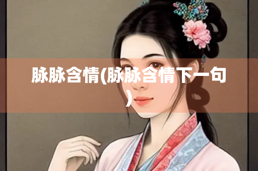 脉脉含情(脉脉含情下一句)