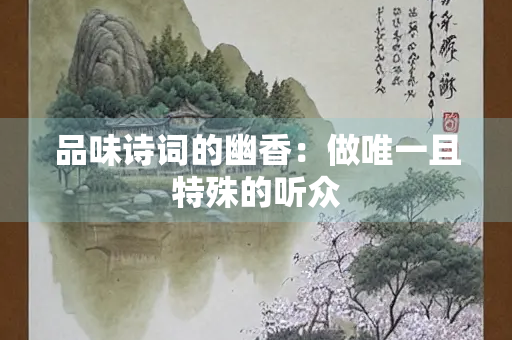 品味诗词的幽香：做唯一且特殊的听众