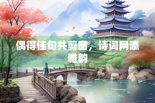 偶得佳句共剪窗，诗词网添雅韵