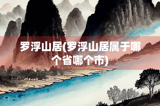 罗浮山居(罗浮山居属于哪个省哪个市)