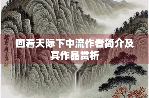 回看天际下中流作者简介及其作品赏析