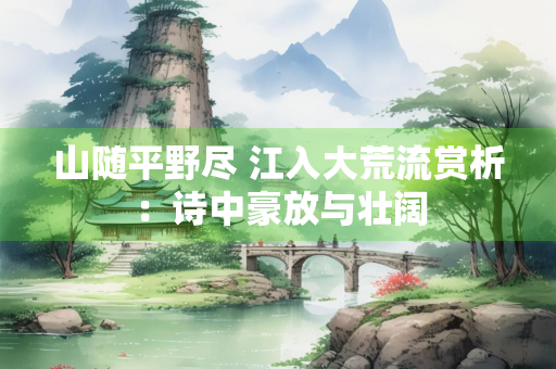 山随平野尽 江入大荒流赏析：诗中豪放与壮阔