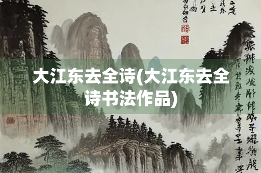 大江东去全诗(大江东去全诗书法作品)