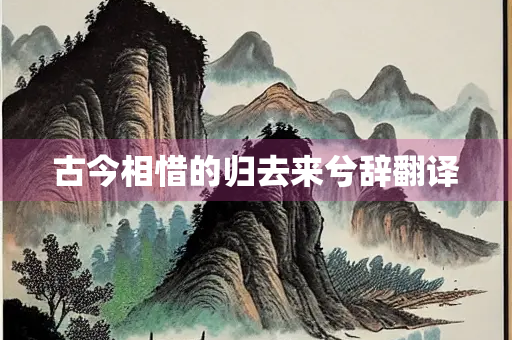 古今相惜的归去来兮辞翻译