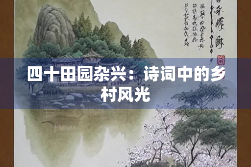四十田园杂兴：诗词中的乡村风光