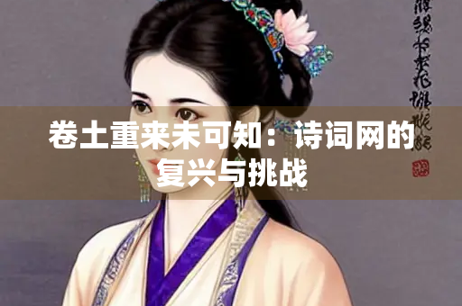 卷土重来未可知：诗词网的复兴与挑战