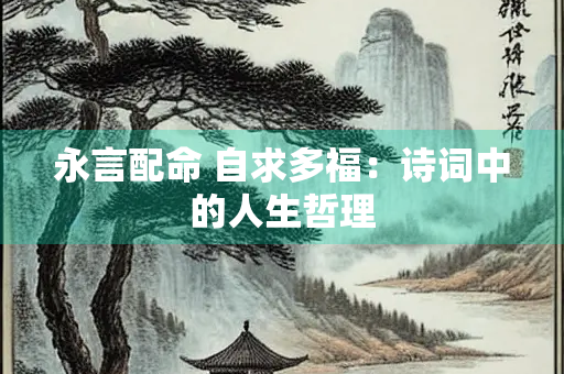 永言配命 自求多福：诗词中的人生哲理