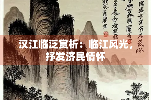 汉江临泛赏析：临江风光，抒发济民情怀