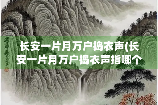 长安一片月万户捣衣声(长安一片月万户捣衣声指哪个城市)