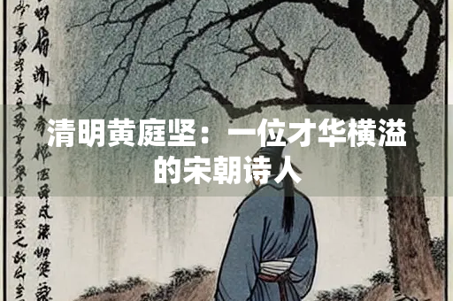 清明黄庭坚：一位才华横溢的宋朝诗人