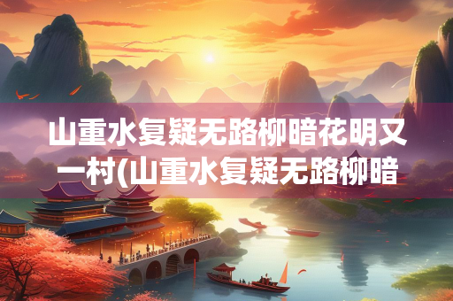山重水复疑无路柳暗花明又一村(山重水复疑无路柳暗花明又一村的诗意)