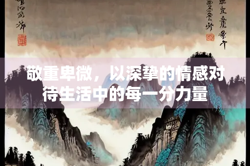 敬重卑微，以深挚的情感对待生活中的每一分力量