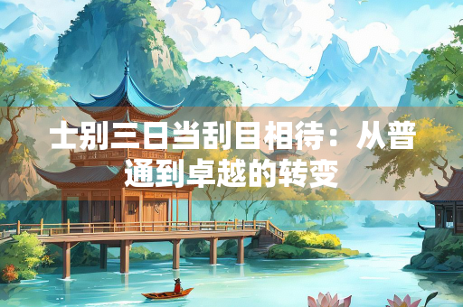 士别三日当刮目相待：从普通到卓越的转变