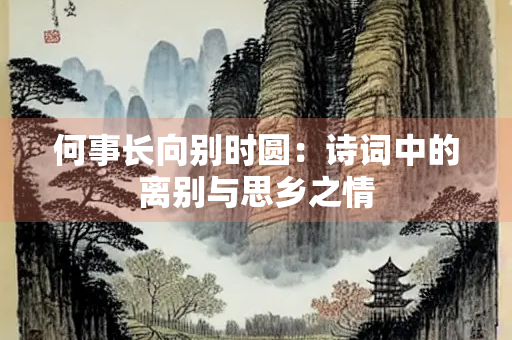 何事长向别时圆：诗词中的离别与思乡之情