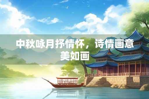 中秋咏月抒情怀，诗情画意美如画