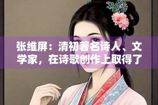 张维屏：清初著名诗人、文学家，在诗歌创作上取得了卓越的成就