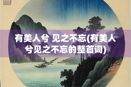 有美人兮 见之不忘(有美人兮见之不忘的整首词)
