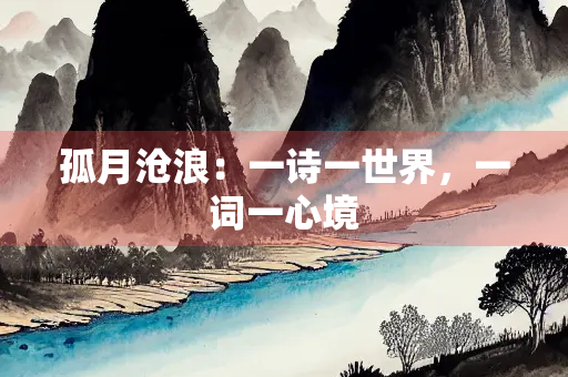 孤月沧浪：一诗一世界，一词一心境