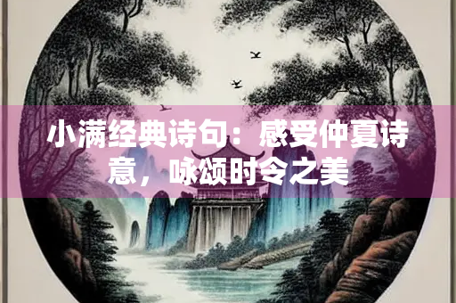 小满经典诗句：感受仲夏诗意，咏颂时令之美