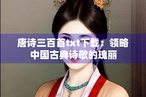 唐诗三百首txt下载：领略中国古典诗歌的瑰丽