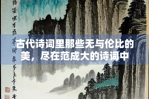 古代诗词里那些无与伦比的美，尽在范成大的诗词中
